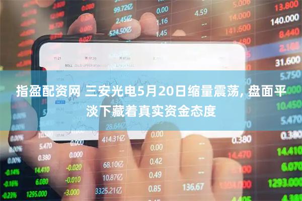 指盈配资网 三安光电5月20日缩量震荡, 盘面平淡下藏着真实资金态度