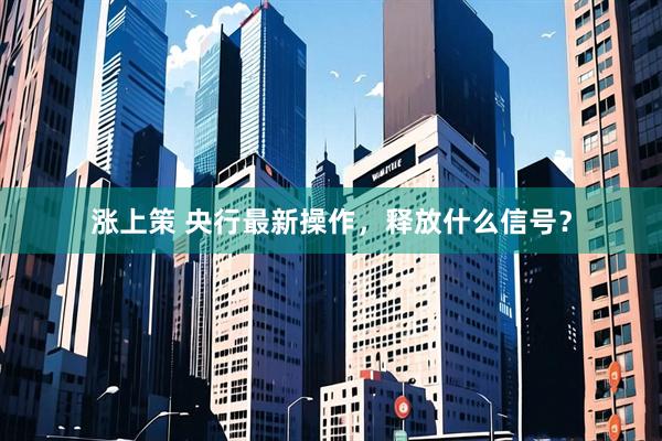 涨上策 央行最新操作，释放什么信号？
