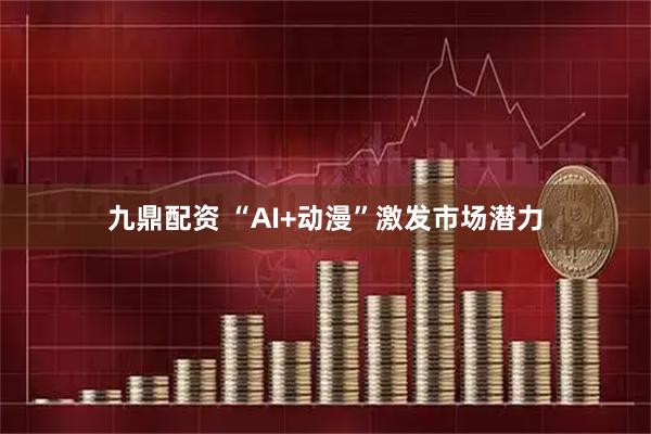 九鼎配资 “AI+动漫”激发市场潜力